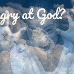 Is it Okay to Be Angry at God?